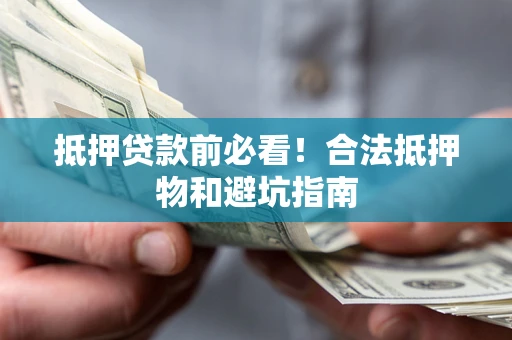 北京抵押贷款前必看！合法抵押物和避坑指南