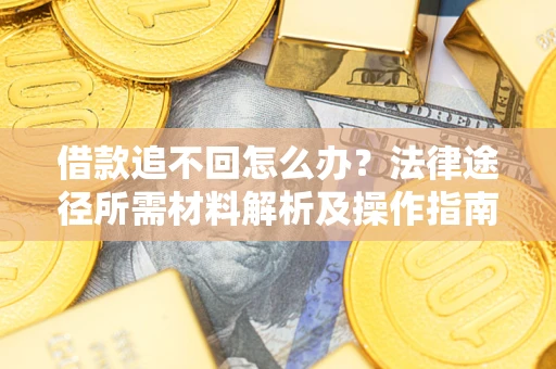 北京借款追不回怎么办？法律途径所需材料解析及操作指南