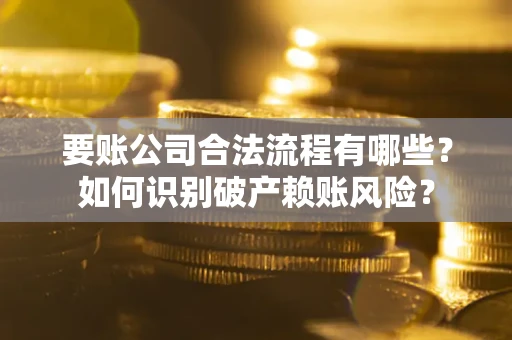 北京要账公司合法流程有哪些？如何识别破产赖账风险？