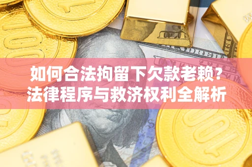 北京如何合法拘留下欠款老赖？法律程序与救济权利全解析