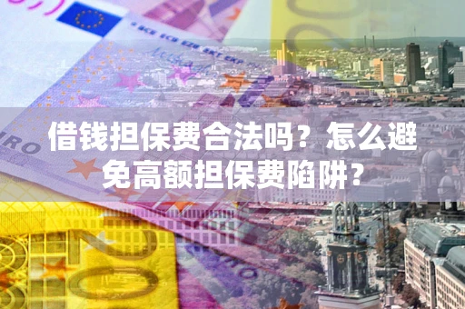 北京借钱担保费合法吗？怎么避免高额担保费陷阱？