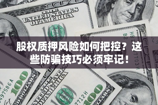 北京股权质押风险如何把控？这些防骗技巧必须牢记！
