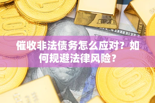 北京催收非法债务怎么应对？如何规避法律风险？