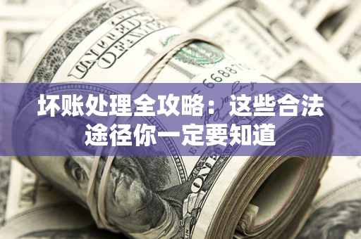 北京坏账处理全攻略：这些合法途径你一定要知道