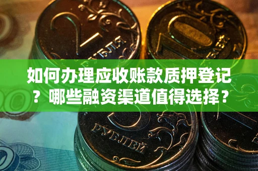 北京如何办理应收账款质押登记？哪些融资渠道值得选择？