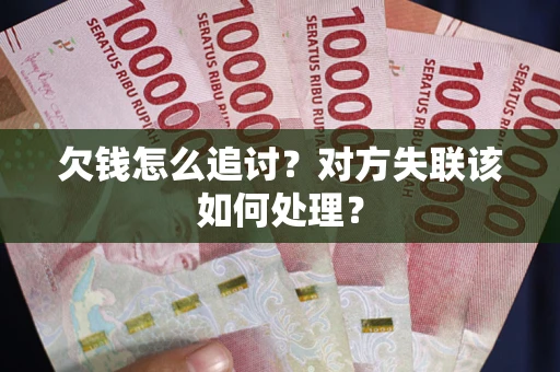 北京欠钱怎么追讨？对方失联该如何处理？