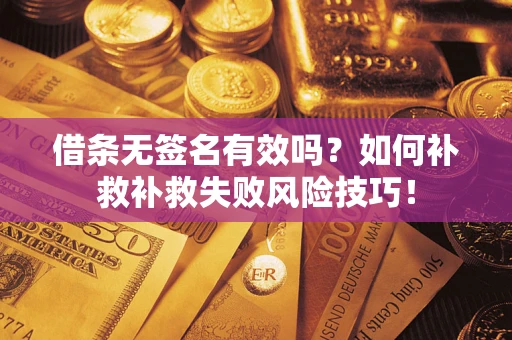 北京借条无签名有效吗？如何补救补救失败风险技巧！
