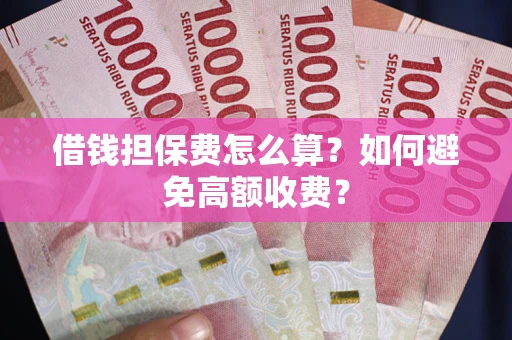 北京借钱担保费怎么算？如何避免高额收费？