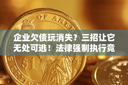 北京企业欠债玩消失？三招让它无处可逃！法律强制执行竟比讨债公司还狠？