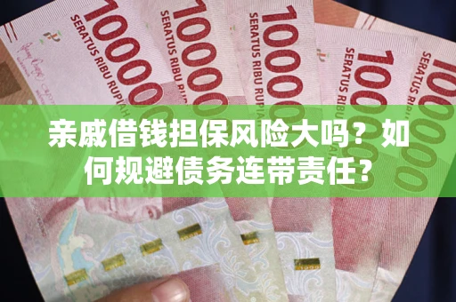 北京亲戚借钱担保风险大吗？如何规避债务连带责任？
